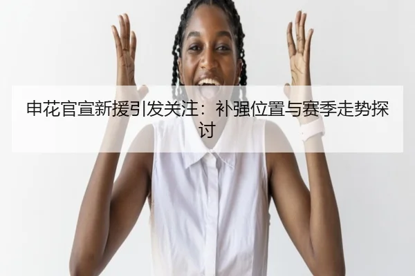 申花官宣新援引发关注：补强位置与赛季走势探讨 | xingkong